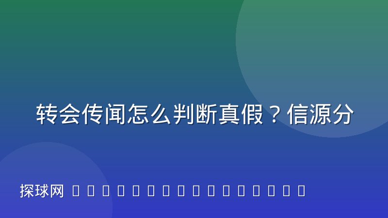 转会传闻怎么判断真假?信源分级与验证流程
